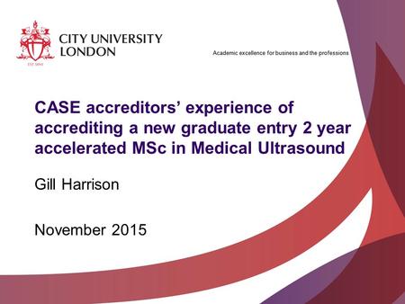 Academic excellence for business and the professions CASE accreditors’ experience of accrediting a new graduate entry 2 year accelerated MSc in Medical.