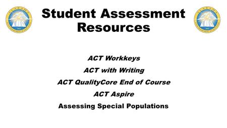 Student Assessment Resources ACT Workkeys ACT with Writing ACT QualityCore End of Course ACT Aspire Assessing Special Populations.