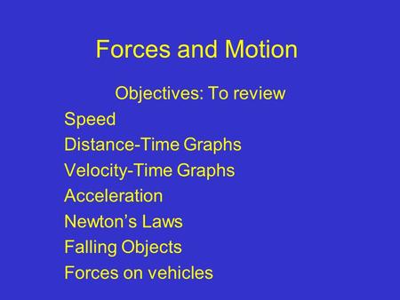 Forces and Motion Objectives: To review Speed Distance-Time Graphs Velocity-Time Graphs Acceleration Newton’s Laws Falling Objects Forces on vehicles.