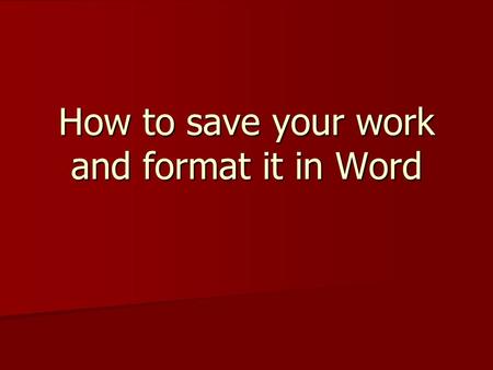 How to save your work and format it in Word. How to format your Essay Work should be typed in “Print” in black Work should be typed in “Print” in black.