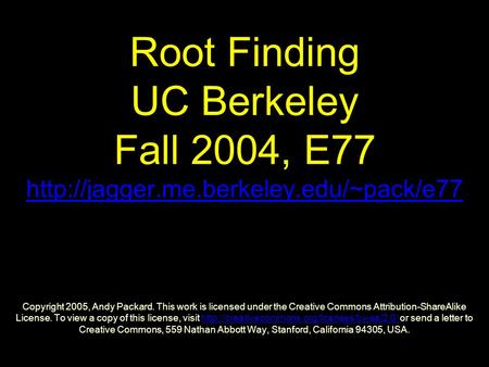 Root Finding UC Berkeley Fall 2004, E77  Copyright 2005, Andy Packard. This work is licensed under the Creative.