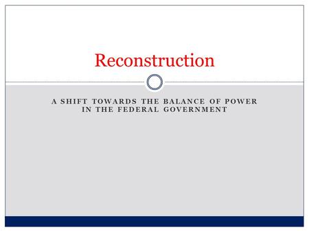 A SHIFT TOWARDS THE BALANCE OF POWER IN THE FEDERAL GOVERNMENT Reconstruction.