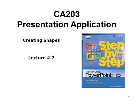 1 CA203 Presentation Application Creating Shapes Lecture # 7.