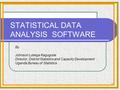 1 STATISTICAL DATA ANALYSIS SOFTWARE By Johnson Lubega Kagugube Director, District Statistics and Capacity Development Uganda Bureau of Statistics.