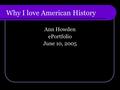 Why I love American History Ann Howden ePortfolio June 10, 2005.