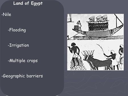 Land of Egypt -Nile -Flooding -Irrigation -Multiple crops -Geographic barriers.