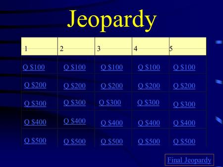 Jeopardy 12345 Q $100 Q $200 Q $300 Q $400 Q $500 Q $100 Q $200 Q $300 Q $400 Q $500 Final Jeopardy.