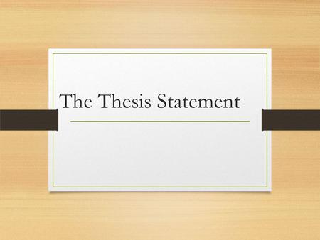 The Thesis Statement. What is a thesis statement? A thesis statement is the most important sentence in your paper. A thesis statement tells your readers.