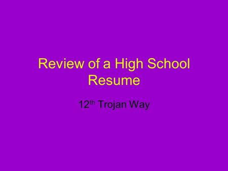 Review of a High School Resume 12 th Trojan Way. Why is a High School Resume important? A resume is essential because college admissions recruiters and.