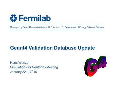 Geant4 Validation Database Update Hans Wenzel Simulations for Neutrinos Meeting January 22 nd, 2016.