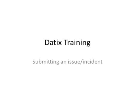 Datix Training Submitting an issue/incident. Datix System This is an online system which allows practices to report an incident or quality issue to the.