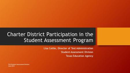 Charter District Participation in the Student Assessment Program Lisa Cottle, Director of Test Administration Student Assessment Division Texas Education.