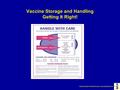 California Dept of Health Services, Immunization Branch Vaccine Storage and Handling Getting It Right!