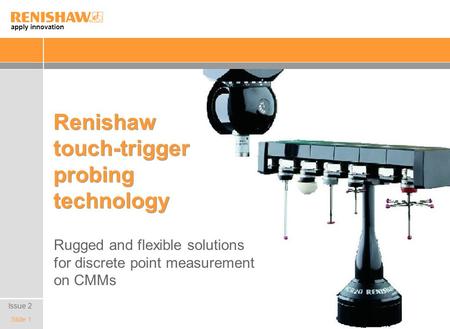 Apply innovation Slide 1 Renishaw touch-trigger probing technology Rugged and flexible solutions for discrete point measurement on CMMs Issue 2.