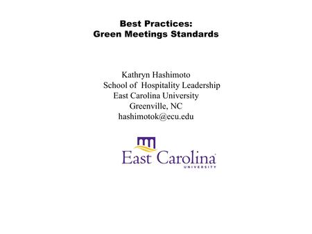 Best Practices: Green Meetings Standards Kathryn Hashimoto School of Hospitality Leadership East Carolina University Greenville, NC