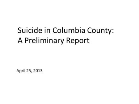 Suicide in Columbia County: A Preliminary Report April 25, 2013.