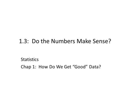 1.3: Do the Numbers Make Sense? Statistics Chap 1: How Do We Get “Good” Data?