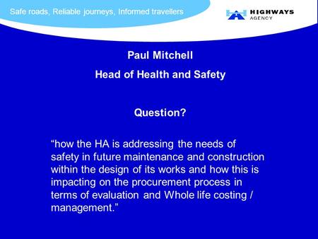 Safe roads, Reliable journeys, Informed travellers “how the HA is addressing the needs of safety in future maintenance and construction within the design.