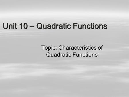 Unit 10 – Quadratic Functions Topic: Characteristics of Quadratic Functions.