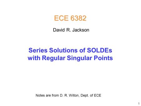 Series Solutions of SOLDEs with Regular Singular Points ECE 6382 Notes are from D. R. Wilton, Dept. of ECE David R. Jackson 1.