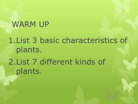 WARM UP 1.List 3 basic characteristics of plants. 2.List 7 different kinds of plants.