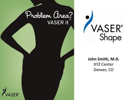 John Smith, M.D. XYZ Center Denver, CO. VASER® Shape Testimonials 2 “With just one VASER Shape treatment, I am wearing my high school jeans again!” –