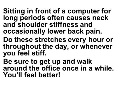 Sitting in front of a computer for long periods often causes neck and shoulder stiffness and occasionally lower back pain. Do these stretches every hour.