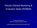 Results Oriented Monitoring & Evaluation Model (ROMEM) Presented by Shawn Grey Ministry of Transport and Works Jamaica. Model developed by MTW and DPMI.