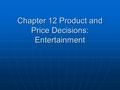 Chapter 12 Product and Price Decisions: Entertainment.