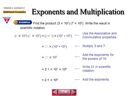 Find the product (3  10 3 ) (7  10 5 ). Write the result in scientific notation. Exponents and Multiplication COURSE 3 LESSON 7-2 (3  10 3 ) (7  10.