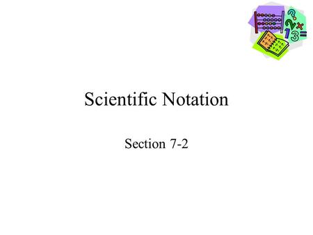 Scientific Notation Section 7-2. Goals Goal To write numbers in scientific notation and standard form. To compare and order numbers using scientific notation.