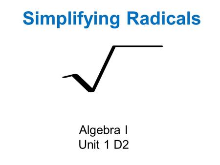 Simplifying Radicals Algebra I Unit 1 D2. Perfect Squares 1 4 9 16 25 36 49 64 81 100 121 144 169 196 225 256 324 400 625 289.