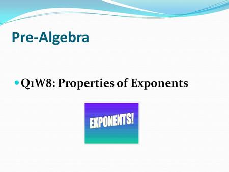 Pre-Algebra Q1W8: Properties of Exponents. Objectives I know my perfect squares up to 15. I know the properties of exponents, including : The “zero power”