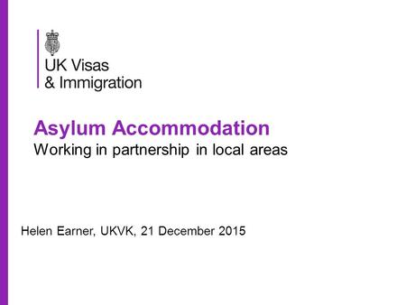 Asylum Accommodation Working in partnership in local areas Helen Earner, UKVK, 21 December 2015.