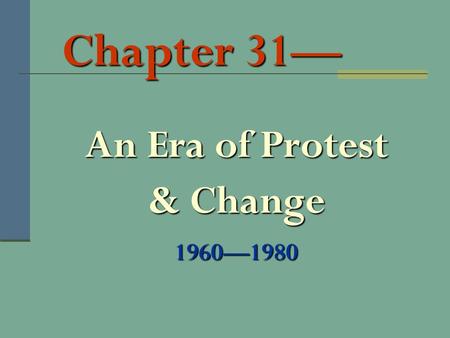 Chapter 31— An Era of Protest & Change 1960—1980.