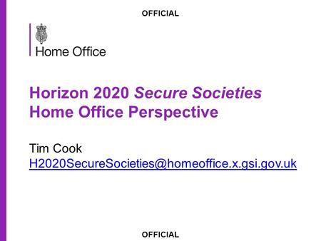 OFFICIAL Horizon 2020 Secure Societies Home Office Perspective Tim Cook