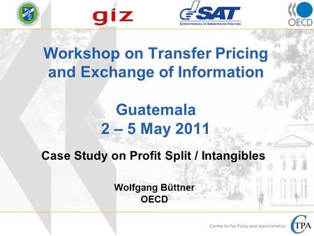 Centre for Tax Policy and Administration Case Study on Profit Split / Intangibles Workshop on Transfer Pricing and Exchange of Information Guatemala 2.