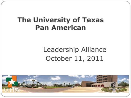 Leadership Alliance October 11, 2011 The University of Texas Pan American.