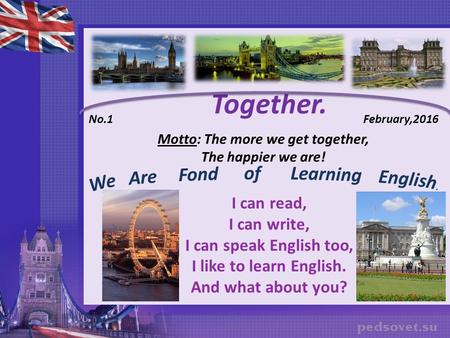 No.1 February,2016 Motto: The more we get together, The happier we are! Together. I can read, I can write, I can speak English too, I like to learn English.