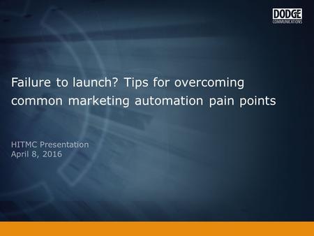 Failure to launch? Tips for overcoming common marketing automation pain points HITMC Presentation April 8, 2016.