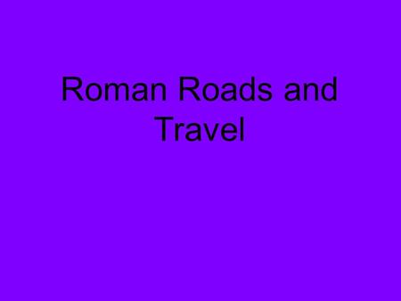 Roman Roads and Travel. Roman Roads Roman roads were originally built for military needs – to get messengers and troops to all parts of the empire in.