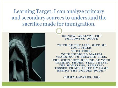DO NOW: ANALYZE THE FOLLOWING QUOTE “WITH SILENT LIPS. GIVE ME YOUR TIRED, YOUR POOR, YOUR HUDDLED MASSES YEARNING TO BREATHE FREE. THE WRETCHED REFUSE.