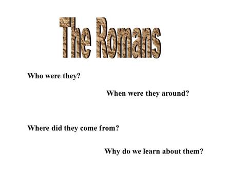 Who were they? When were they around? Where did they come from? Why do we learn about them?