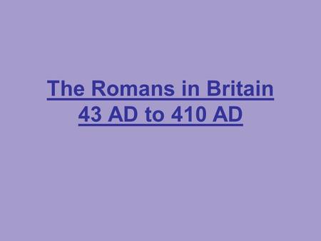 The Romans in Britain 43 AD to 410 AD