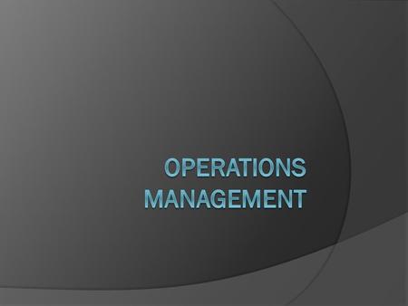 Operations Management  Operations management can also be known as production management... more the case in countries where output is dominated by secondary.