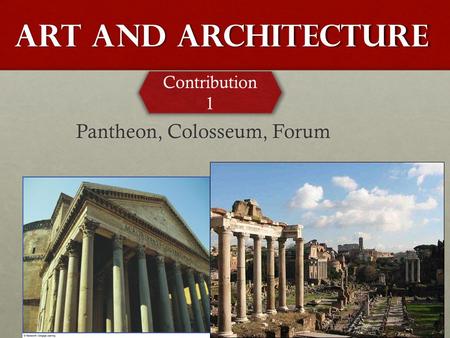 Art and Architecture Pantheon, Colosseum, Forum Contribution 1.