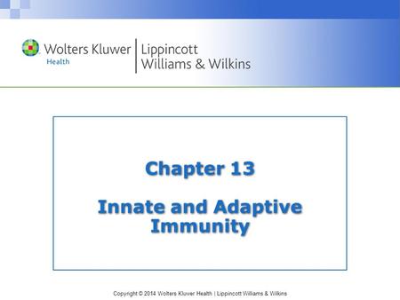 Copyright © 2014 Wolters Kluwer Health | Lippincott Williams & Wilkins Chapter 13 Innate and Adaptive Immunity.