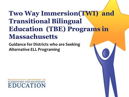 Two Way Immersion(TWI) and Transitional Bilingual Education (TBE) Programs in Massachusetts Guidance for Districts who are Seeking Alternative ELL Programing.