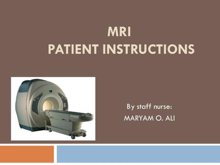 MRI PATIENT INSTRUCTIONS By staff nurse: MARYAM O. ALI.