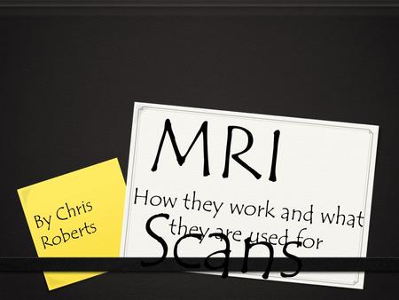 How they work and what they are used for By Chris Roberts MRI Scans.